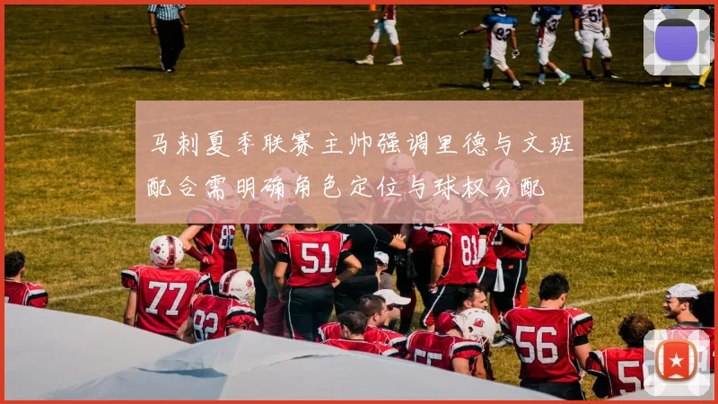 马刺夏季联赛主帅强调里德与文班配合需明确角色定位与球权分配