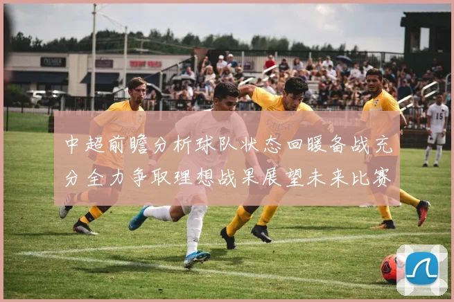 中超前瞻分析球队状态回暖备战充分全力争取理想战果展望未来比赛挑战