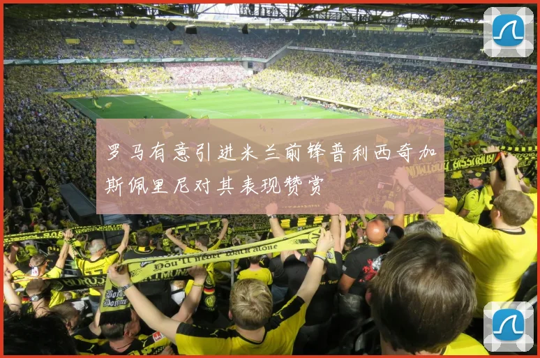 罗马有意引进米兰前锋普利西奇加斯佩里尼对其表现赞赏